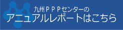 九州PPPセンターのアニュアルレポートはこちら